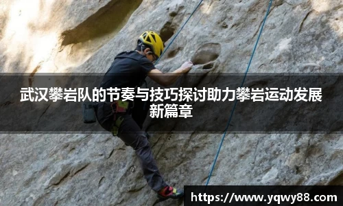 武汉攀岩队的节奏与技巧探讨助力攀岩运动发展新篇章
