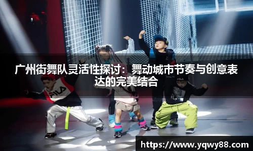 广州街舞队灵活性探讨：舞动城市节奏与创意表达的完美结合