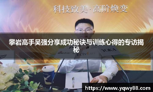 攀岩高手吴强分享成功秘诀与训练心得的专访揭秘