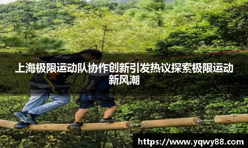 上海极限运动队协作创新引发热议探索极限运动新风潮