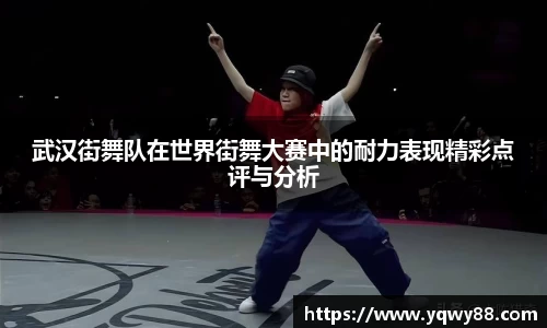 武汉街舞队在世界街舞大赛中的耐力表现精彩点评与分析