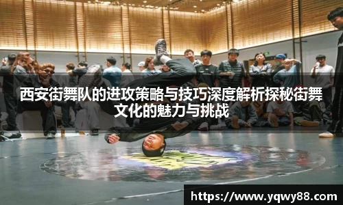 西安街舞队的进攻策略与技巧深度解析探秘街舞文化的魅力与挑战